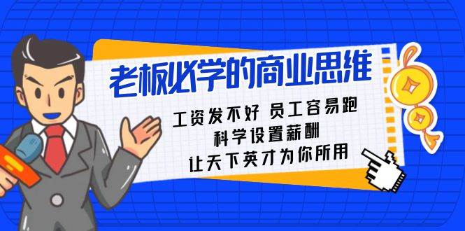 老板必学课：工资 发不好  员工 容易跑，科学设置薪酬 让天下英才为你所用-优优资源网