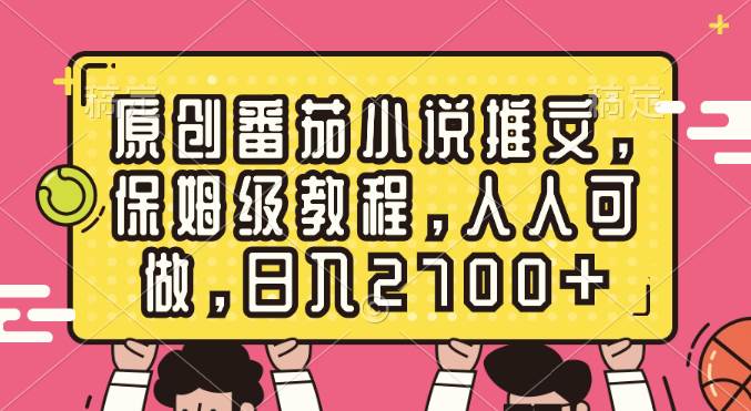 原创番茄小说推文，保姆级教程，人人可做，日入2700+-优优资源网