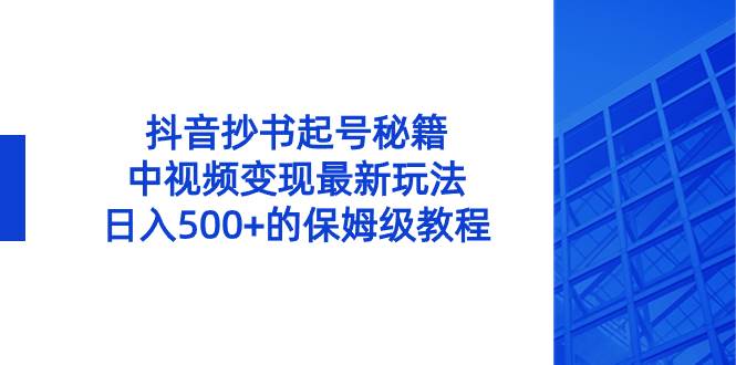 抖音抄书起号秘籍，中视频变现最新玩法，日入500+的保姆级教程！-优优资源网