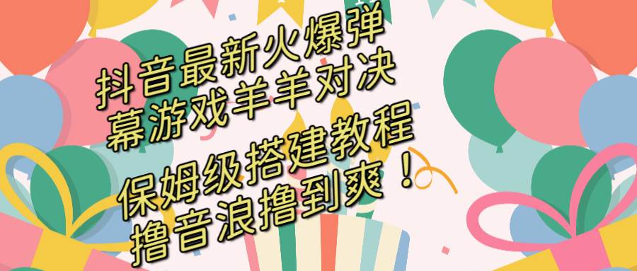 抖音最新火爆弹幕游戏羊羊对决，保姆级搭建开播教程，撸音浪直接撸到爽！-优优资源网