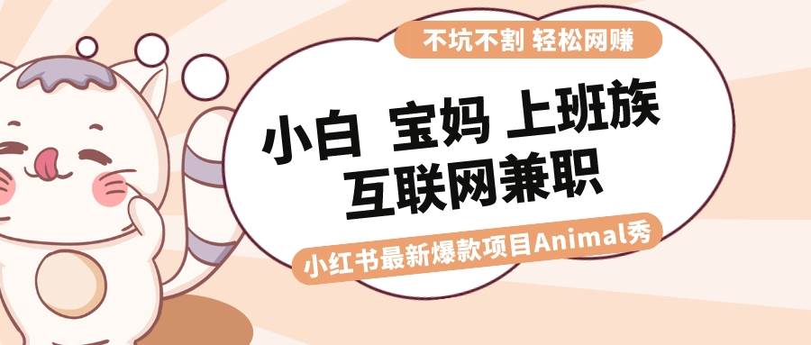 适合小白 宝妈 上班族 大学生互联网兼职 小红书爆款项目Animal秀，月入1W-优优资源网