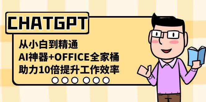 CHATGPT-从小白到精通，AI神器+OFFICE全家桶，助力10倍提升工作效率-优优资源网