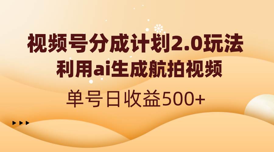 视频号分成计划2.0，利用ai生成航拍视频，单号日收益500+-优优资源网
