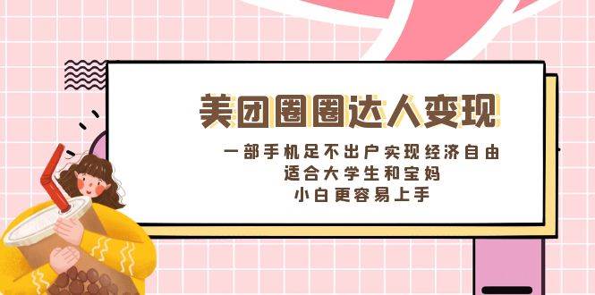 《美团圈圈达人变现，一部手机足不出户实现经济自由。适合大学生和宝妈，小白更容易上手》-优优资源网