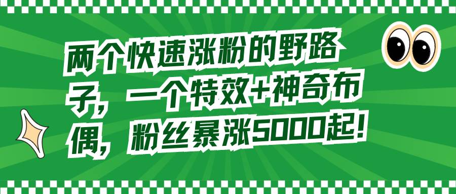 两个快速涨粉的野路子，一个特效+神奇布偶，粉丝暴涨5000起！-优优资源网