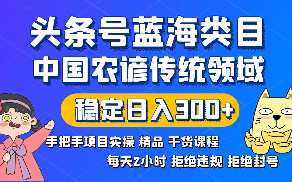 头条号蓝海类目传统和农谚领域实操精品课程拒绝违规封号稳定日入300+-优优资源网