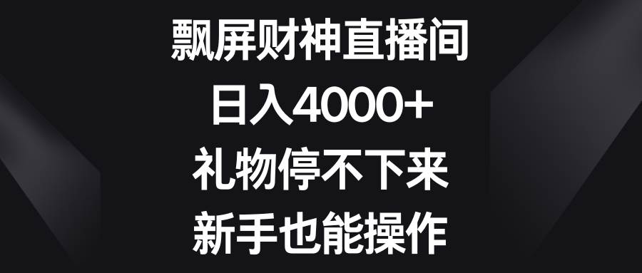 飘屏财神直播间，日入4000+，礼物停不下来，新手也能操作-优优资源网