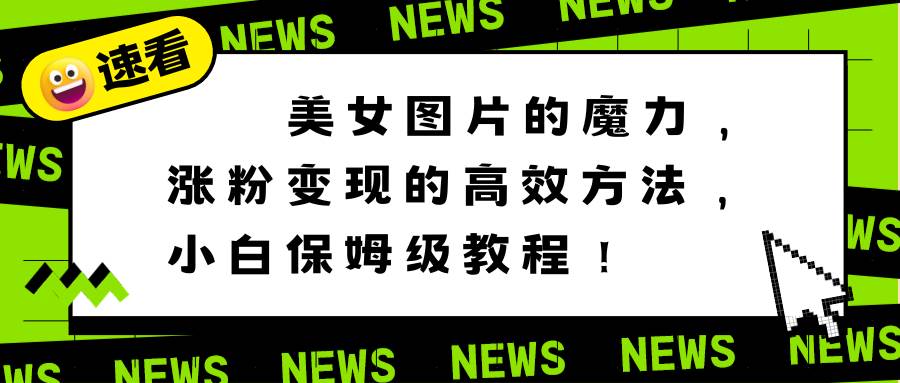 美女图片的魔力，涨粉变现的高效方法，小白保姆级教程！-优优资源网