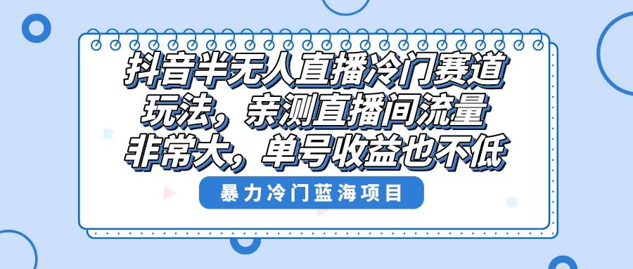 抖音半无人直播冷门赛道玩法，直播间流量非常大，单号收益也不低！-优优资源网