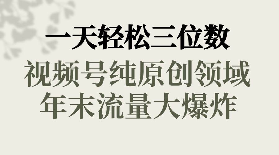 一天轻松三位数，视频号纯原创领域，春节童子送祝福，年末流量大爆炸-优优资源网