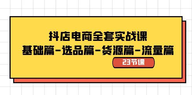 抖店电商全套实战课：基础篇-选品篇-货源篇-流量篇（23节课）-优优资源网