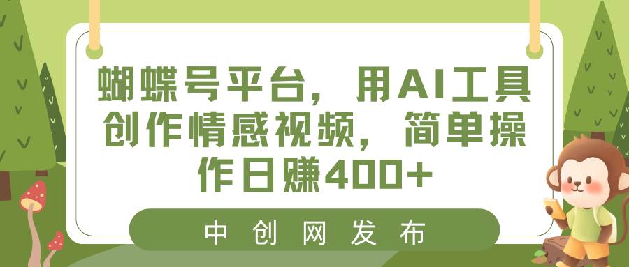 蝴蝶号平台，用AI工具创作情感视频，简单操作日赚400+-优优资源网