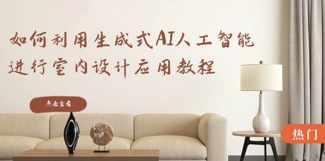 如何利用生成式AI人工智能进行室内设计应用教程（22节课）-优优资源网