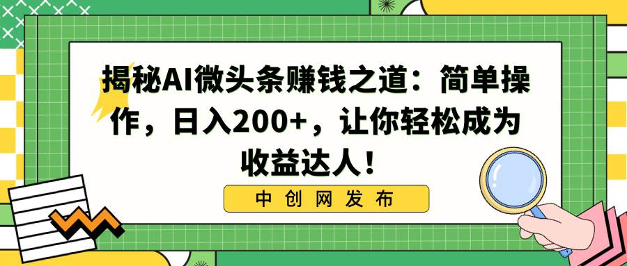 揭秘AI微头条赚钱之道：简单操作，日入200+，让你轻松成为收益达人！-优优资源网