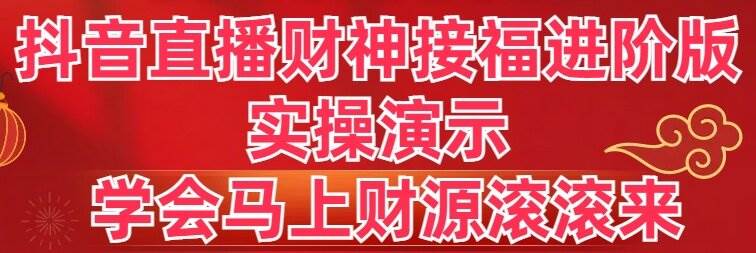 抖音直播财神接福进阶版 实操演示 学会马上财源滚滚来-优优资源网