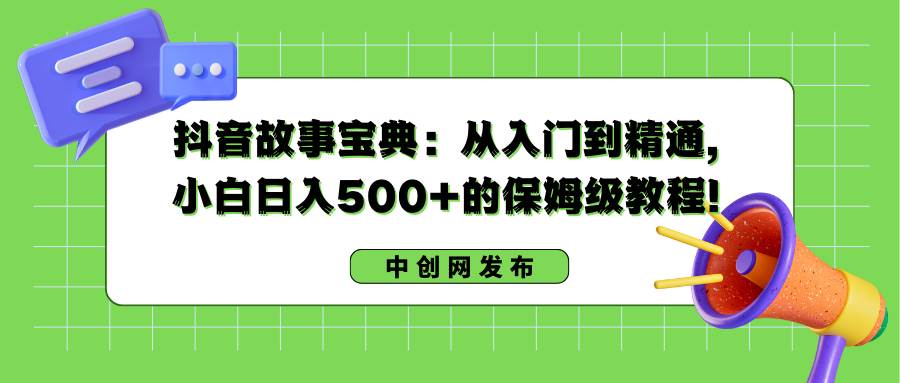 抖音故事宝典：从入门到精通，小白日入500+的保姆级教程！-优优资源网