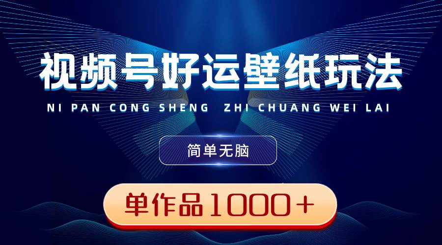 视频号好运壁纸玩法，简单无脑 ，发一个爆一个，单作品收益1000＋-优优资源网