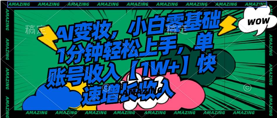 AI变妆，小白零基础1分钟轻松上手，单账号收入【1W+】快速增长收入-优优资源网