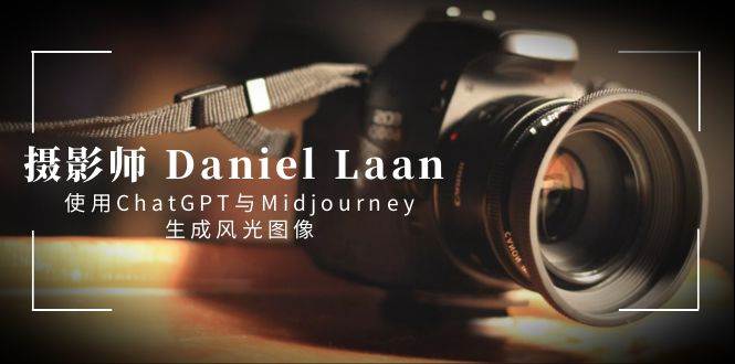 摄影师 Daniel Laan 使用ChatGPT与Midjourney生成风光图像-中英字幕-优优资源网