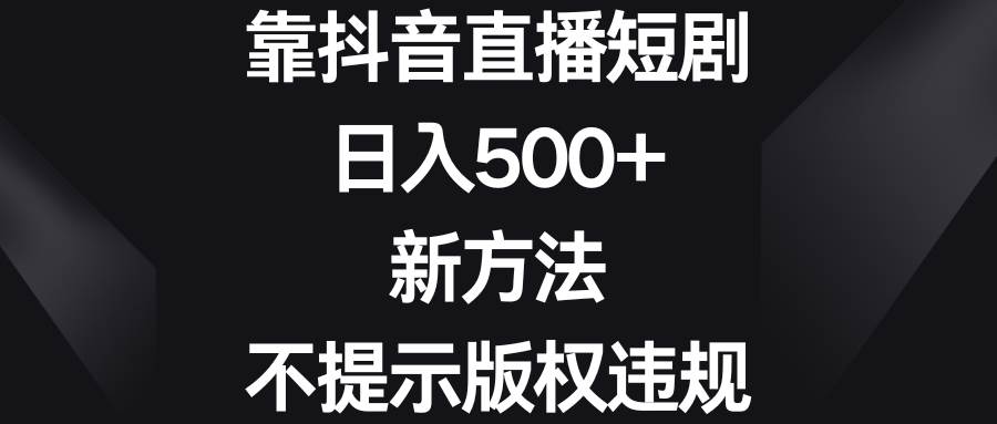 靠抖音直播短剧，日入500+，新方法、不提示版权违规-优优资源网
