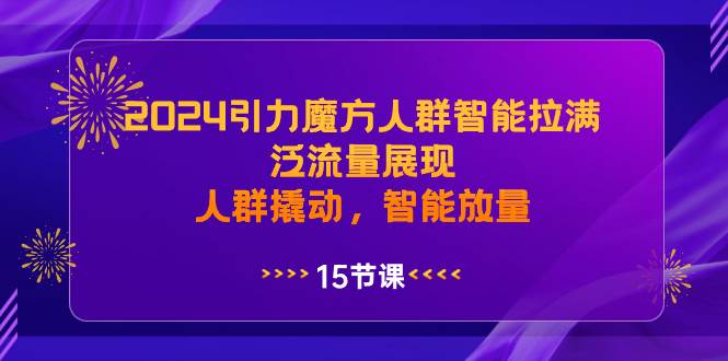 2024引力魔方人群智能拉满，泛流量展现，人群撬动，智能放量-优优资源网