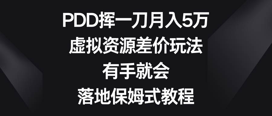 PDD挥一刀月入5万，虚拟资源差价玩法，有手就会，落地保姆式教程-优优资源网