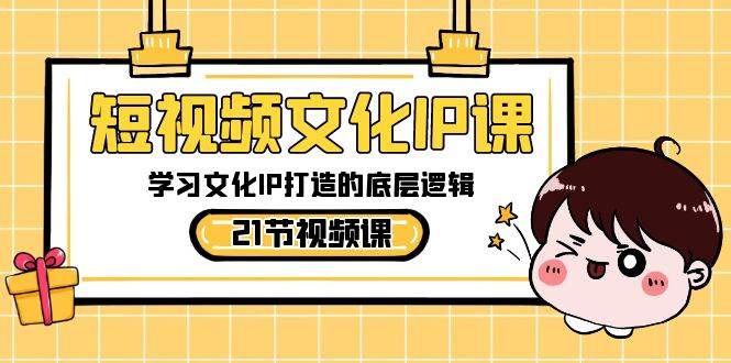 短视频-文化IP课，学习文化IP打造的底层逻辑（21节课）-优优资源网