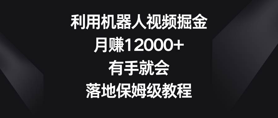 利用机器人视频掘金，月赚12000+，有手就会，落地保姆级教程-优优资源网