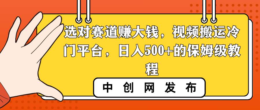 选对赛道赚大钱，视频搬运冷门平台，日入500+的保姆级教程-优优资源网
