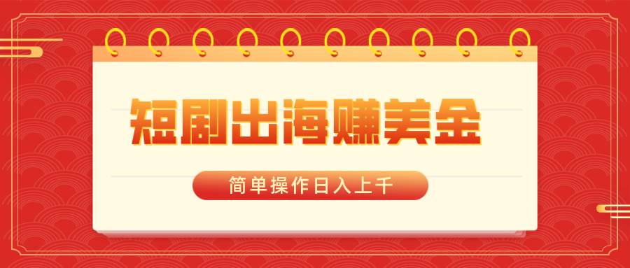 短剧出海赚美金，简单操作日入上千-优优资源网