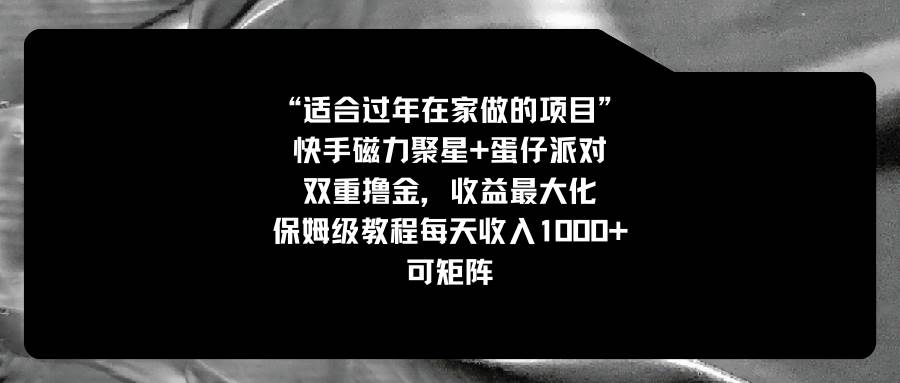 适合过年在家做的项目，快手磁力+蛋仔派对，双重撸金，收益最大化，保姆级教程-优优资源网