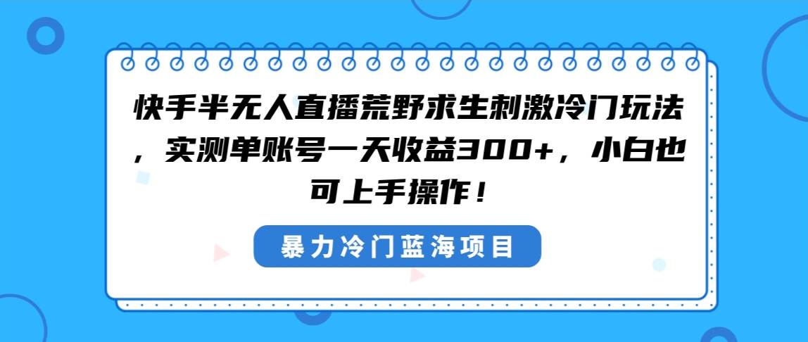 快手半无人直播荒野求生刺激冷门玩法，实测单账号一天收益300+，小白也...-优优资源网