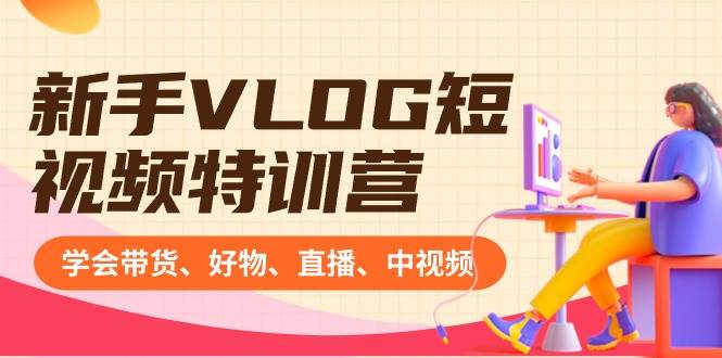 新手VLOG短视频特训营：学会带货、好物、直播、中视频、赚Q方法（16节课）-优优资源网
