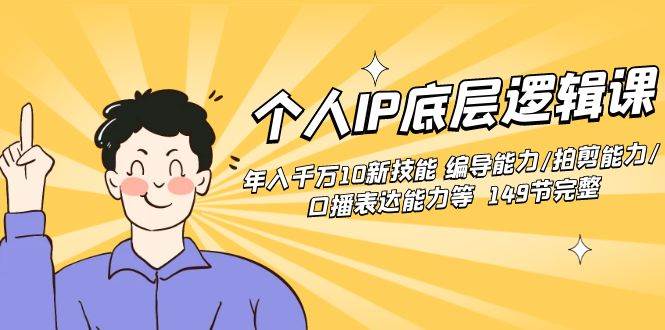 个人IP底层逻辑课：年入千万10新技能 编导能力/拍剪能力/口播表达能力等...-优优资源网