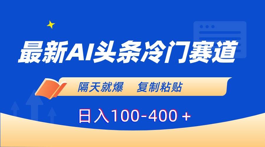 最新AI头条冷门赛道，隔天就爆，复制粘贴日入100-400＋-优优资源网