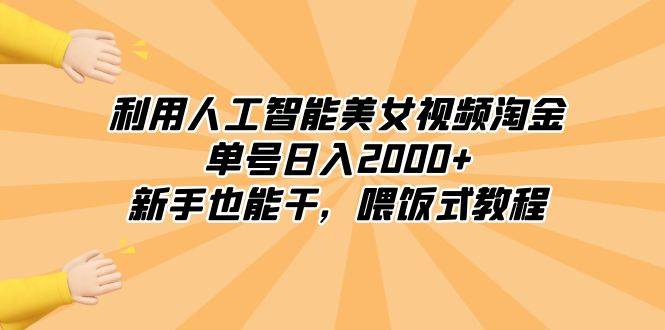 利用人工智能美女视频淘金，单号日入2000+，新手也能干，喂饭式教程-优优资源网