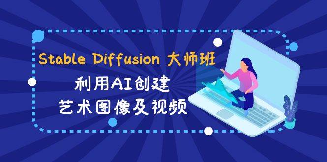 Stable Diffusion 大师班: 利用AI创建艺术图像及视频-31视频课-中英字幕-优优资源网