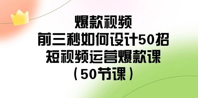 爆款视频-前三秒如何设计50招：短视频运营爆款课（50节课）-优优资源网