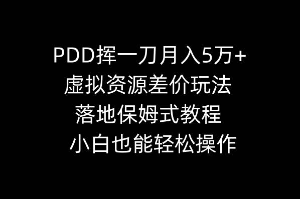 PDD挥一刀月入5万+，虚拟资源差价玩法，落地保姆式教程，小白也能轻松操作-优优资源网