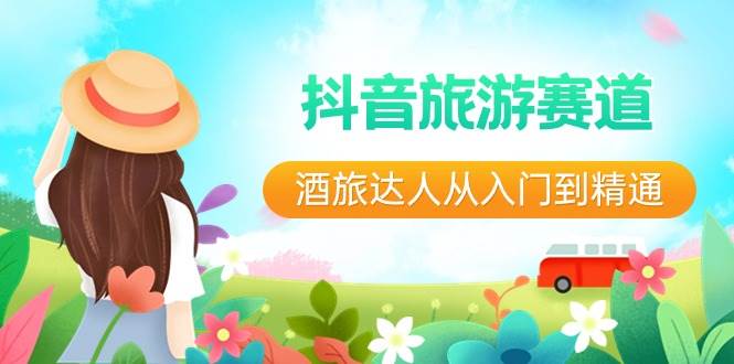 抖音旅游赛道酒 旅达人从入门到精通：直播+短视频+旅游  未来5年风口-优优资源网