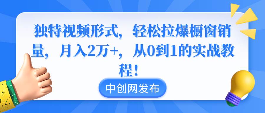 独特视频形式，轻松拉爆橱窗销量，月入2万+，从0到1的实战教程！-优优资源网