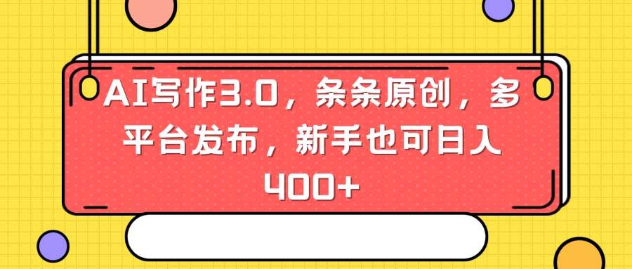 AI写作3.0，条条原创，多平台发布，新手也可日入400+-优优资源网