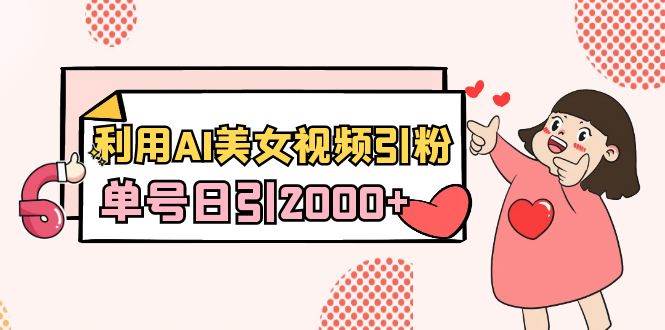 利用AI美女视频引粉，单号日引2000+，新手也能干（教程+软件）-优优资源网