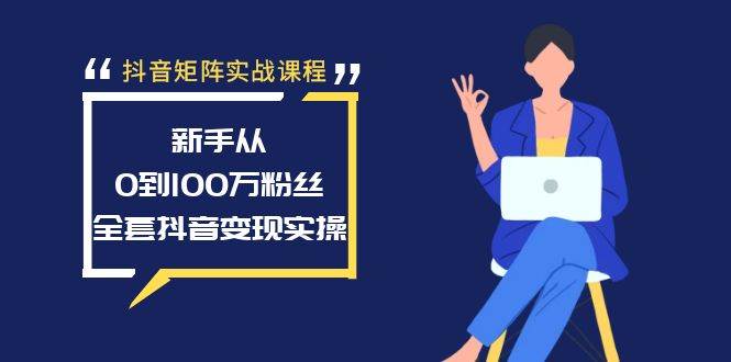 抖音矩阵实战课程：新手从0到100万粉丝，全套抖音变现实操-优优资源网