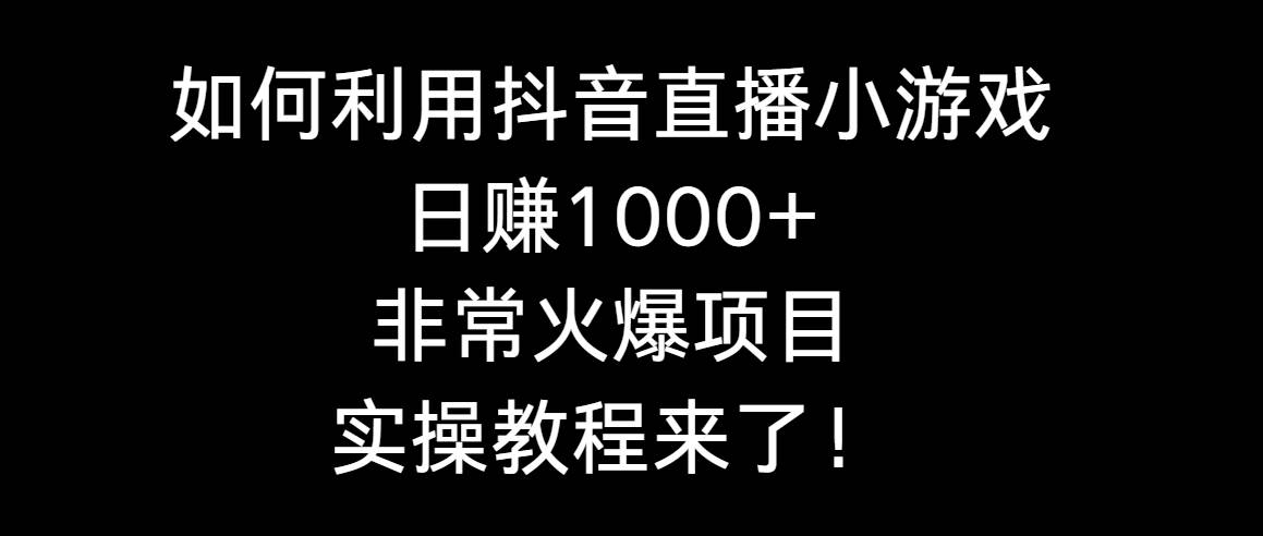 如何利用抖音直播小游戏日赚1000+，非常火爆项目，实操教程来了！-优优资源网