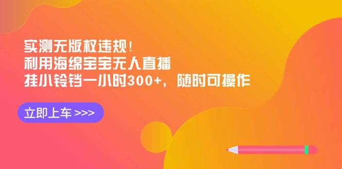 实测无版权违规！利用海绵宝宝无人直播，挂小铃铛一小时300+，随时可操作-优优资源网