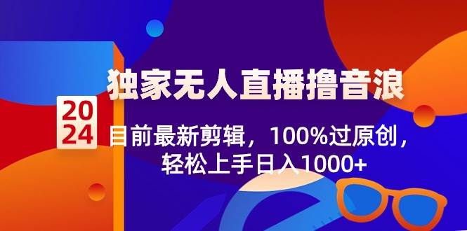 2024独家无人直播撸音浪，目前最新剪辑，100%过原创，轻松上手日入1000+-优优资源网