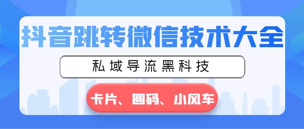 抖音跳转微信技术大全，私域导流黑科技—卡片圆码小风车-优优资源网
