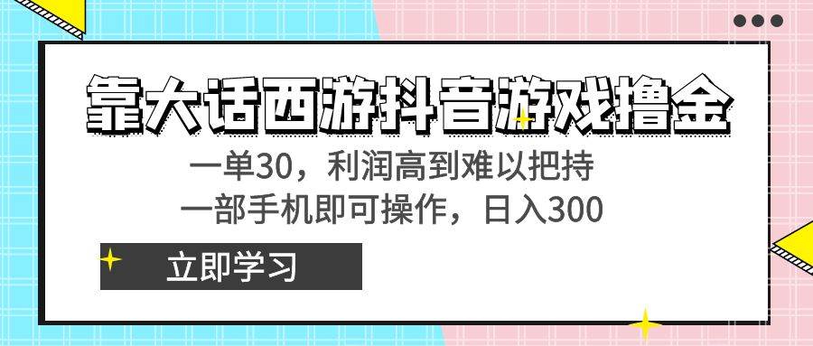 靠大话西游抖音游戏撸金，一单30，利润高到难以把持，一部手机即可操作-优优资源网