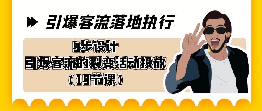 引爆-客流落地执行，5步设计引爆客流的裂变活动投放（19节课）-优优资源网